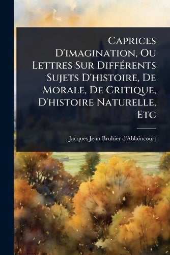 Caprices D'imagination, Ou Lettres Sur DiffÃ(c)rents Sujets D'histoire cover