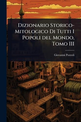 Dizionario Storico-Mitologico Di Tutti I Popoli del Mondo, Tomo III cover