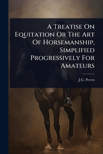 A Treatise On Equitation Or The Art Of Horsemanship, Simplified Progre cover