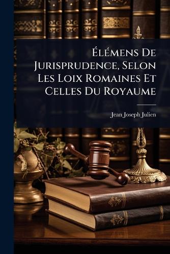 ÉlÃ(c)mens De Jurisprudence, Selon Les Loix Romaines Et Celles D cover