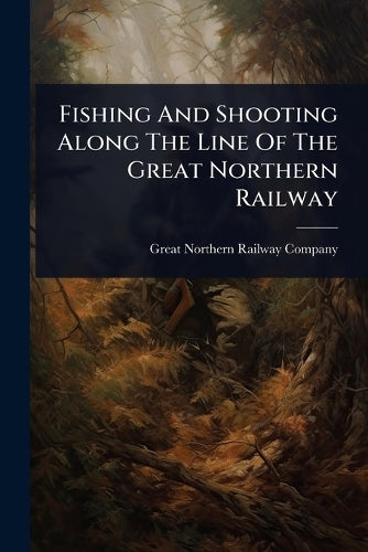 Fishing And Shooting Along The Line Of The Great Northern Railway cover