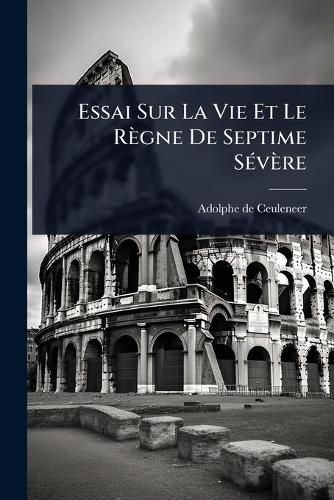 Essai Sur La Vie Et Le Règne De Septime SÃ(c)vère cover
