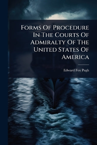 Forms Of Procedure In The Courts Of Admiralty Of The United States Of cover