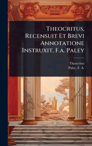 Theocritus, Recensuit Et Brevi Annotatione Instruxit, F.a. Paley