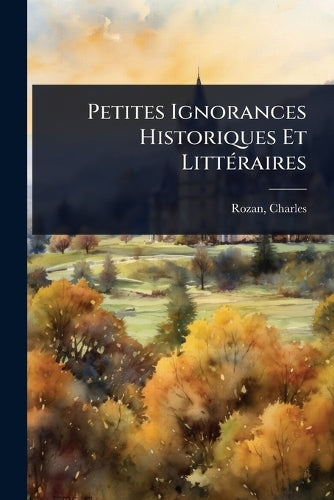 Petites Ignorances Historiques Et LittÃ(c)raires cover