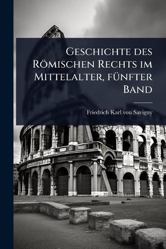 Geschichte des Römischen Rechts im Mittelalter, fÃ1/4nfter Band cover