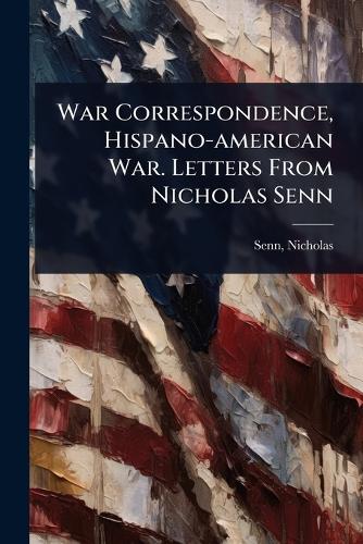 War Correspondence, Hispano-american War. Letters From Nicholas Senn cover