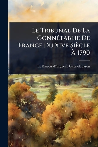Le Tribunal De La ConnÃ(c)tablie De France Du Xive Siècle À 1790 cover