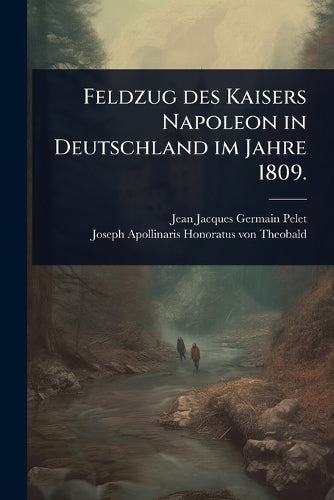 Feldzug des Kaisers Napoleon in Deutschland im Jahre 1809. cover