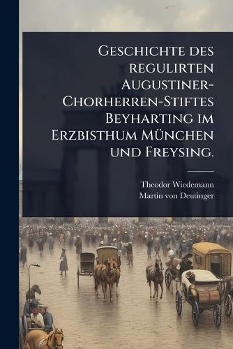 Geschichte des regulirten Augustiner-Chorherren-Stiftes Beyharting im cover