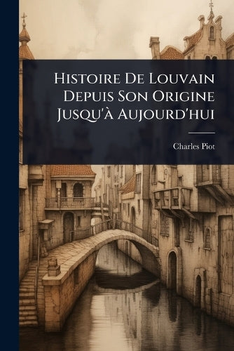 Histoire De Louvain Depuis Son Origine Jusqu'Ã Aujourd'hui cover