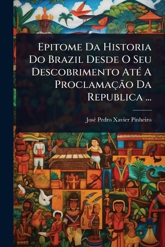 Epitome Da Historia Do Brazil Desde O Seu Descobrimento AtÃ(c) A Procl cover