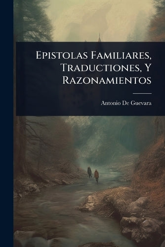 Epistolas Familiares, Traductiones, Y Razonamientos cover