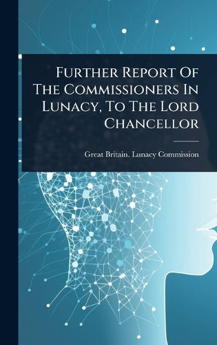 Further Report Of The Commissioners In Lunacy, To The Lord Chancellor