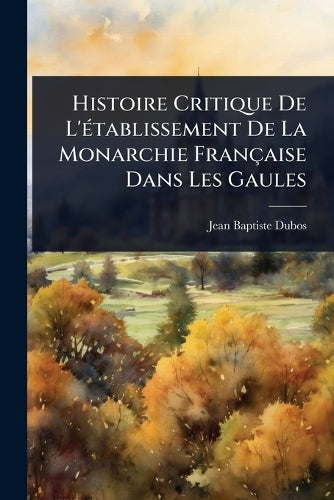 Histoire Critique De L'Ã(c)tablissement De La Monarchie Française Dans cover