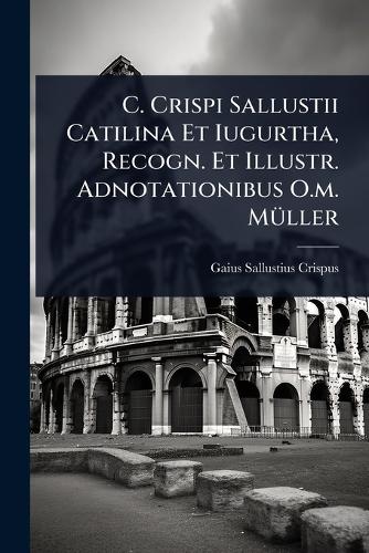 C. Crispi Sallustii Catilina Et Iugurtha, Recogn. Et Illustr. Adnotati cover