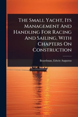 The Small Yacht, Its Management And Handling For Racing And Sailing, W cover