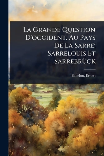 La Grande Question D'occident. Au Pays De La Sarre; Sarrelouis Et Sarr cover