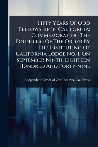 Fifty Years Of Odd Fellowship In California; Commemorating The Foundin cover