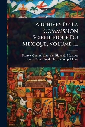 Archives De La Commission Scientifique Du Mexique, Volume 1... cover