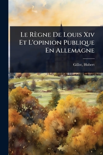 Le Règne De Louis Xiv Et L'opinion Publique En Allemagne cover