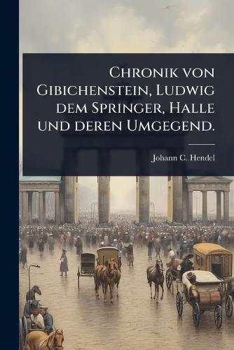 Chronik von Gibichenstein, Ludwig dem Springer, Halle und deren Umgege cover