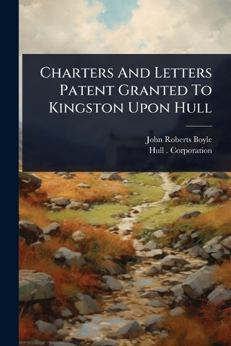 Charters And Letters Patent Granted To Kingston Upon Hull cover