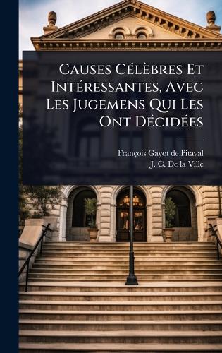 Causes CÃ(c)lèbres Et IntÃ(c)ressantes, Avec Les Jugemens Qui Les Ont cover