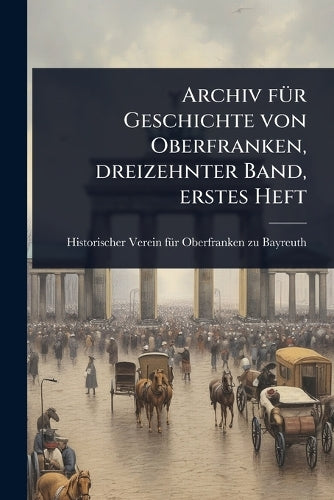 Archiv fÃ1/4r Geschichte von Oberfranken, dreizehnter Band, erstes Hef cover