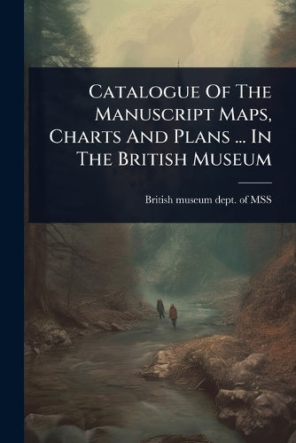 Catalogue Of The Manuscript Maps, Charts And Plans ... In The British cover