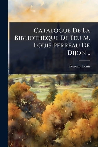 Catalogue De La Bibliothèque De Feu M. Louis Perreau De Dijon .. cover