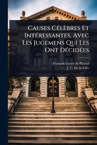 Causes CÃ(c)lèbres Et IntÃ(c)ressantes, Avec Les Jugemens Qui Les Ont cover