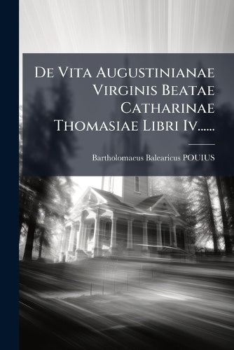 De Vita Augustinianae Virginis Beatae Catharinae Thomasiae Libri Iv... cover
