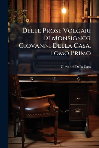 Delle Prose Volgari Di Monsignor Giovanni Della Casa. Tomo Primo cover