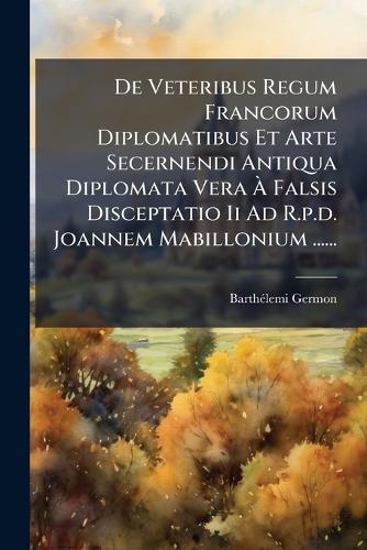 De Veteribus Regum Francorum Diplomatibus Et Arte Secernendi Antiqua D cover