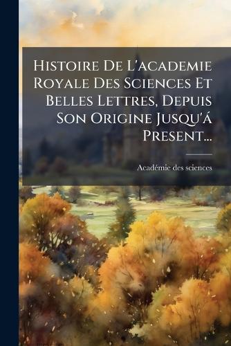 Histoire De L'academie Royale Des Sciences Et Belles Lettres, Depuis S cover