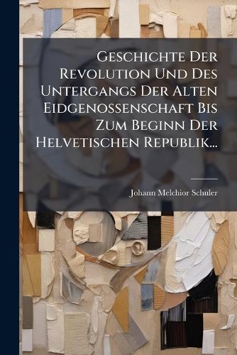 Geschichte Der Revolution Und Des Untergangs Der Alten Eidgenossenscha cover