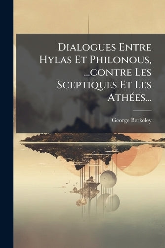 Dialogues Entre Hylas Et Philonous, ...contre Les Sceptiques Et Les At cover