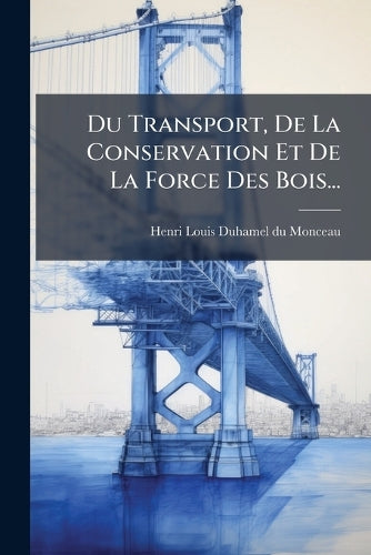 Du Transport, De La Conservation Et De La Force Des Bois... cover
