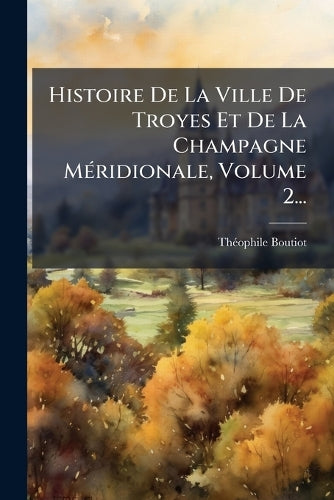 Histoire De La Ville De Troyes Et De La Champagne MÃ(c)ridionale, Volu cover