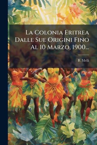 La Colonia Eritrea Dalle Sue Origini Fino Al 10 Marzo, 1900... cover
