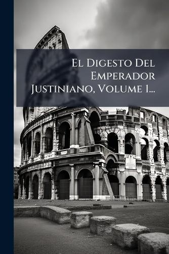 El Digesto Del Emperador Justiniano, Volume 1... cover