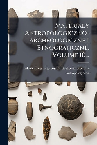 Materjaly Antropologiczno-archeologiczne I Etnograficzne, Volume 10... cover