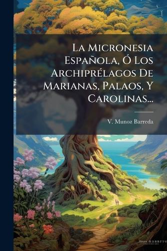 La Micronesia Española, Ã" Los ArchiprÃ(c)lagos De Marianas, Palaos, Y cover