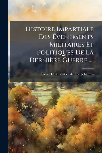 Histoire Impartiale Des Évènements Militaires Et Politiques De L cover