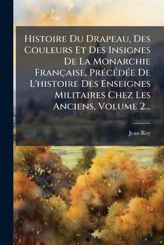 Histoire Du Drapeau, Des Couleurs Et Des Insignes De La Monarchie Fran cover