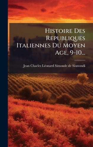 Histoire Des Republiques Italiennes Du Moyen Age, 9-10... cover