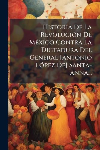 Historia De La RevoluciÃ3n De MÃ(c)xico Contra La Dictadura Del Genera cover