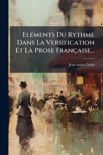 ElÃ(c)ments Du Rythme Dans La Versification Et La Prose Française... cover