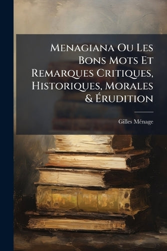 Menagiana Ou Les Bons Mots Et Remarques Critiques, Historiques, Morale cover